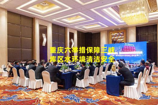 bibo官网-重庆六举措保障三峡库区水环境清洁安全